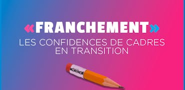 « FRANCHEMENT » : des cadres en transition se confient sans filtre