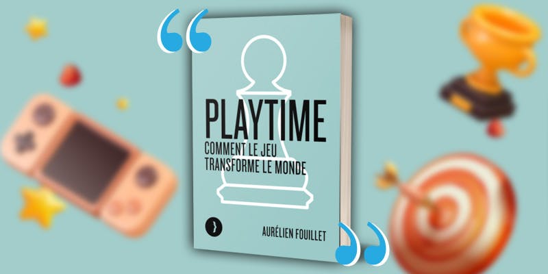 Pourquoi lire « Playtime - Comment le jeu transforme le monde » de Aurélien Fouillet